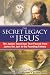 The Secret Legacy of Jesus: The Judaic Teachings That Passed from James the Just to the Founding Fathers