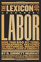 The Lexicon of Labor: More Than 500 Key Terms, Biographical Sketches, and Historical Insights Concerning Labor in America The Lexicon of Labor: More Than 500 Key Terms, Biographical Sketches, and Historical Insights Concerning Labor in America