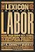 The Lexicon of Labor: More Than 500 Key Terms, Biographical Sketches, and Historical Insights Concerning Labor in America