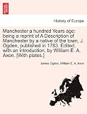 Manchester a Hundred Years Ago: Being a Reprint of a Description of Manchester by a Native of the Town, J. Ogden, Published in 1783. Edited, with an I
