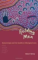 Holding Men: Kanyirninpa and the Health of Aboriginal Men Holding Men: Kanyirninpa and the Health of Aboriginal Men