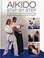 Aikido: Step By Step: An Expert Course On Mastering The Techniques Of This Powerful Martial Art, Shown In Over 500 Photographs