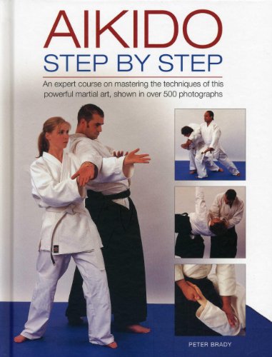 Aikido: Step By Step: An Expert Course On Mastering The Techniques Of This Powerful Martial Art, Shown In Over 500 Photo