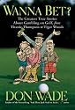 Wanna Bet?: The Greatest True Stories About Gambling on Golf, from Titanic Thompson to Tiger Woods