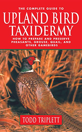 the complete guide to upland bird taxidermy how to prepare and preserve pheasants grouse quail and other gamebirds