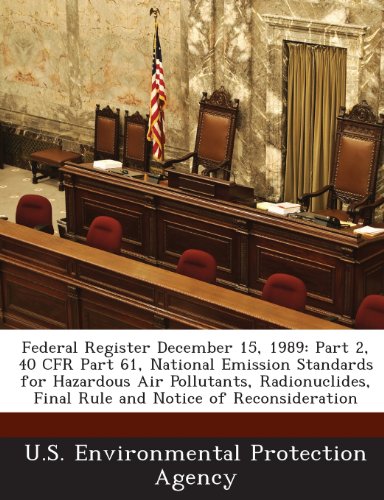 Federal Register December 15, 1989: Part 2, 40 CFR Part 61, National Emission Standards for Hazardous Air Pollutants, Radionuclides, Final Rule and Notice of Reconsideration