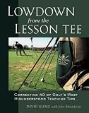 Lowdown From the Lesson Tee : Correcting 40 of Golf`s Most Misunderstood Teaching Tips