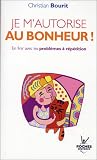 Je m'autorise au bonheur ! : En finir avec les probl�mes � r�p�tition