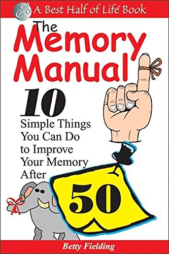 The Memory Manual: 10 Simple Things You Can Do to Improve Your Memory After 50 (Best Half of Life)