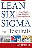 Lean Six Sigma for Hospitals: Simple Steps to Fast, Affordable, and Flawless Healthcare