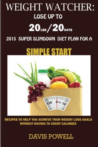 Weight Watcher:Lose up to 20LBS in 20Days: 2015 Super Slim down Diet Plan for a Simple Start: Recipes to Help You Achieve Your Weight Loss Goals without Having to Count Calories.