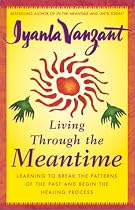 Living Through the Meantime : Learning to Break the Patterns of the Past and Begin the Healing Process