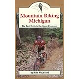 Mountain Biking Michigan: The Best Trails in the Upper Peninsula (Mountain Biking Michigan's Best Trails)