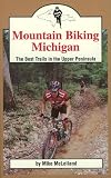 Mountain Biking Michigan: The Best Trails in the Upper Peninsula (Mountain Biking Michigan Series)