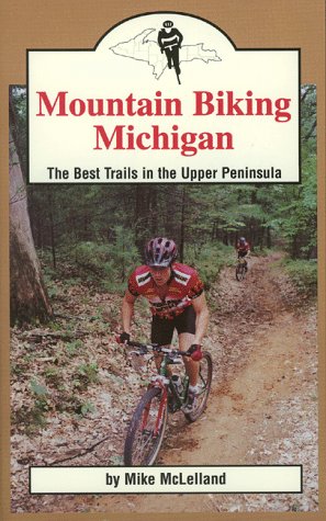 Mountain Biking Michigan: The Best Trails in the Upper Peninsula (Mountain Biking Michigan Series)
