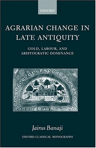 Agrarian Change in Late Antiquity: Gold, Labour and Aristocratic Dominance (Oxford Classical Monographs)