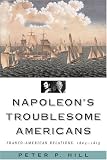 Napoleon`s Troublesome Americans: Franco-American Relations, 1804-1815