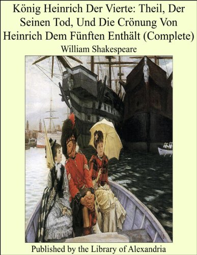 König Heinrich Der Vierte: Theil, Der Seinen Tod, Und Die Crönung Von Heinrich Dem Fünften Enthält (Complete) (German Edition)