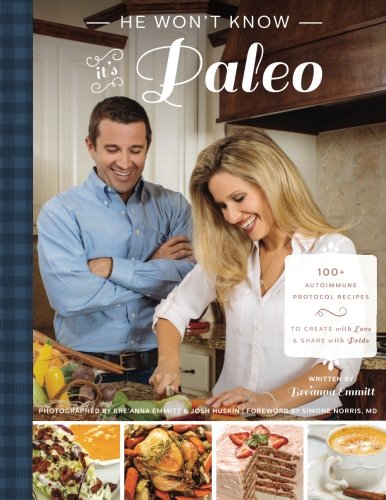 He Won't Know It's Paleo: 100+ Autoimmune Protocol recipes to create with love and share with pride, by Breanna D Emmitt