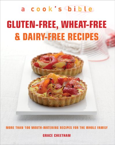 Gluten-Free, Wheat-Free & Dairy-Free Recipes: More Than 100 Mouth-Watering Recipes for the Whole Family (A Cook's Bible)