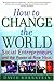How to Change the World: Social Entrepreneurs and the Power of New Ideas 