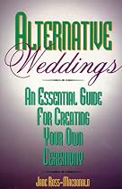 Alternative Weddings: An Essential Guide for Creating Your Own Ceremony