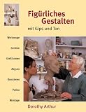 Fig�rliches Gestalten mit Gips und Ton: Werkzeuge, Ger�ste, Gie�formen, Abguss, Bronzieren, Patina, Montage