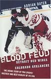 Blood Feud: Detroit Red Wings v. Colorado Avalanche: The Inside Story of Pro Sports' Nastiest and Best Rivalry of Its Era