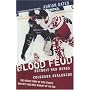 Blood Feud: Detroit Red Wings v. Colorado Avalanche: The Inside Story of Pro Sports' Nastiest and Best Rivalry of Its Era