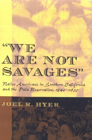 We Are Not Savages: Native Americans in Southern California and the Pala Reservation, 1840-1920