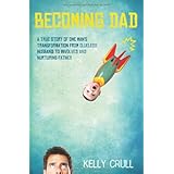 Becoming Dad: A True Story of One Man's Transformation from Clueless Husband to Involved and Nurturing Father