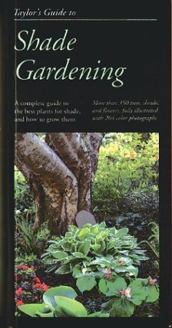 Taylor's Guide to Shade Gardening More Than 350 Trees  Shrubs  and Flowers That Thrive Under Difficult Conditions  Illustrated with Color Photographs and Detailed Drawings