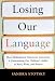 Losing Our Language: How Multicultural Classroom Instruction is Undermining Our Children's Ability to Read, Write, and Reason: How Multicultural Classroom ... Ability to Read, Write, and Reason