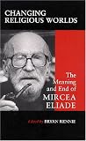 Changing Religious Worlds: The Meaning and End of Mircea Eliade (Suny Series, Issues in the Study of Religion)