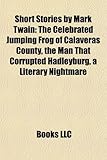 Short Stories by Mark Twain (Study Guide): The Celebrated Jumping Frog of Calaveras County, the Man That Corrupted Hadleyburg-