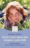 Wenn Liebe allein den Kindern nicht hilft: Heilende Wege in Bert Hellingers Psychotherapie - Thomas Sch�fer