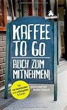 Produkt-Bild: Kaffee to go - auch zum Mitnehmen!: Die verr&uuml;cktesten und witzigsten Schilder