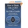 How to Think Like a CEO and Act Like a Leader: Practical Insights for Performance and Results!