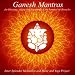 Ganesh Mantras for Blessings, Auspicious Beginnings & Removal of Obstacles