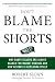 Don't Blame the Shorts : Why Short Sellers Are Always Blamed for Market Crashes and How History Is Repeating Itself