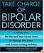 Take Charge of Bipolar Disorder: A 4-Step Plan for You and Your Loved Ones to Manage the Illness and Create Lasting Stability