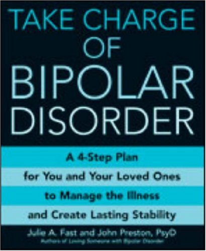 Take Charge of Bipolar Disorder: A 4-Step Plan for You and Your Loved Ones to Manage the Illness and Create Lasting Stability