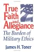 True Faith And Allegiance: The Burden of Military Ethics