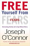Free Yourself From Fears: Overcoming Anxiety and Living Without Worry