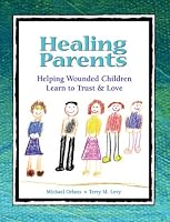 Healing Parents: Helping Wounded Children Learn to Trust & Love