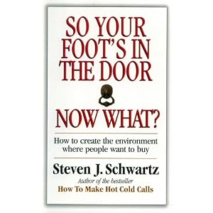 So Your Foot's In The Door...Now What?: How to Create the Environment Where Poeple Want to... by Steven Schwartz