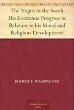 The Negro in the South His Economic Progress in Relation to his Moral and Religious Development