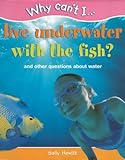 Why can't I live underwater with the fish? : and other questions about water