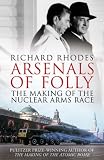 Arsenals of Folly: Nuclear Weapons in the Cold War