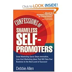 Confessions of Shameless Self-Promoters: Great Marketing Gurus Share Their Innovative, Proven, and Low-Cost Marketing Strategies to Maximize Your Success!